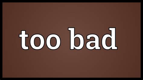 Too Bad, Too Bad: The Frustratingly Fun World of "Too Bad Bad"