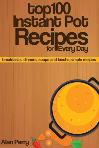 Top 100 Instant Pot Recipes for Every Day breakfasts dinners soups and lunchs simple recipes Reader