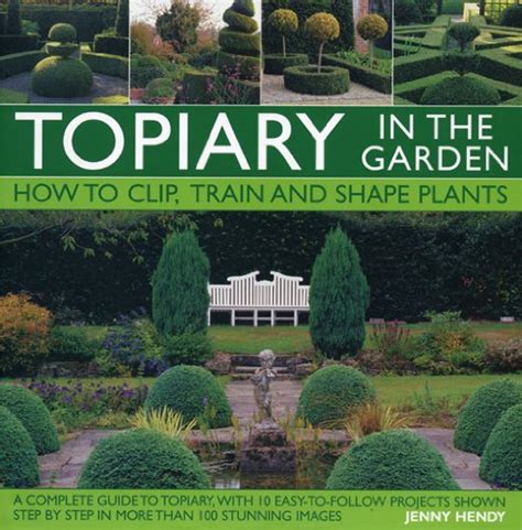 Topiary in the Garden How to Clip Train and Shape Plants Shown in More Than 100 Stunning Images PDF