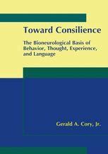 Toward Consilience The Bioneurological Basis of Behavior, Thought, Experience, and Language 1st Edit PDF