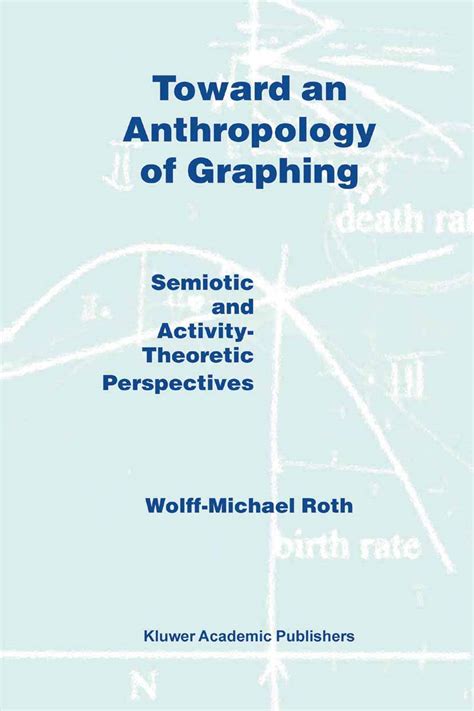 Toward an Anthropology of Graphing Semiotic and Activity-Theoretic Perspectives 1st Edition Reader