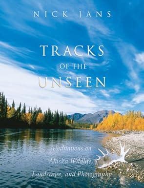 Tracks of the Unseen Meditations on Alaska Wildlife Landscape and Photography Kindle Editon