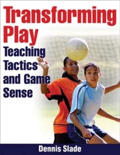 Transforming Play Teaching Tactics and Game Sense Epub