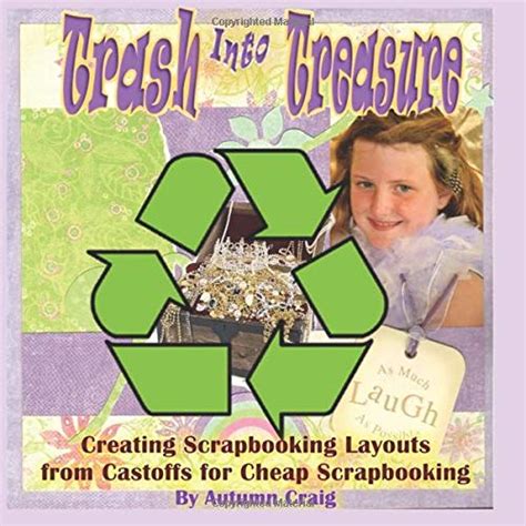 Trash into Treasure Creating Scrapbooking Layouts from Castoffs for Cheap Scrapbooking Creating Scrapbooking Layouts from Castoffs and Junk for Cheap Scrapbooking PDF