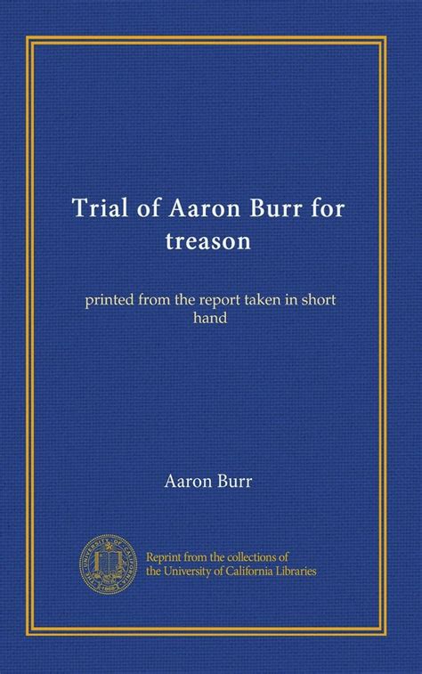 Trial of Aaron Burr for Treason Printed From the Report Taken in Short Hand by David Robertson Volume 1 Reader