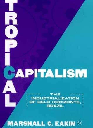 Tropical Capitalism The Industrialization of Belo Horizonte PDF