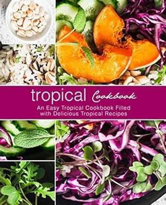 Tropical Cookbook An Easy Tropical Cookbook Filled with Delicious Tropical Recipes Doc