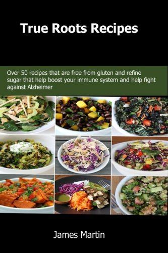True Roots Recipes Over 50 recipes that are free from gluten and refine sugar that help boost your immune system and help fight against Alzheimer Reader