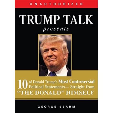 Trump Talk Presents 10 of Donald Trump s Most Controversial Political Statements-Straight from The Donald Himself 10 of Donald Trump s Most Controversial from The Donald Himself Reader