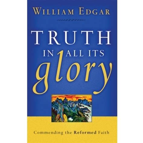 Truth In All Its Glory Commending The Reformed Faith Resources for Changing Lives Doc