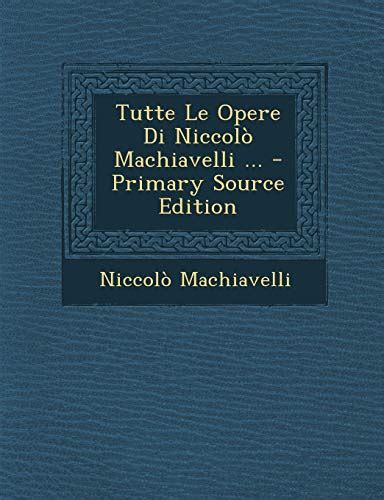 Tutte Le Opere Di NiccolÃ² Machiavelli Primary Source Edition Italian Edition Epub