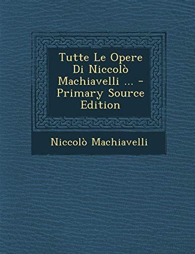 Tutte Le Opere Di Niccolò Machiavelli Primary Source Edition Italian Edition Doc