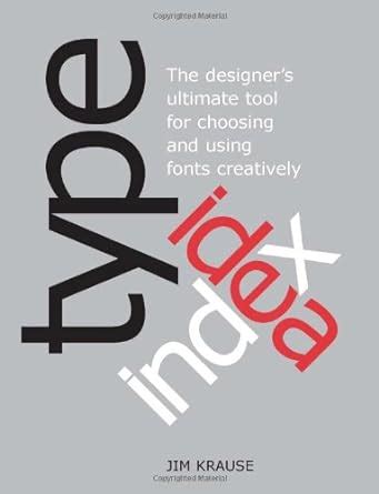 Type Idea Index The Designer s Ultimate Tool for Choosing and Using Fonts Creatively