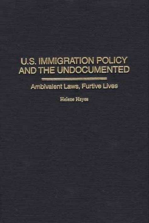 U.S.Immigration Policy and the Undocumented: Ambivalent Laws, Furtive Lives PDF