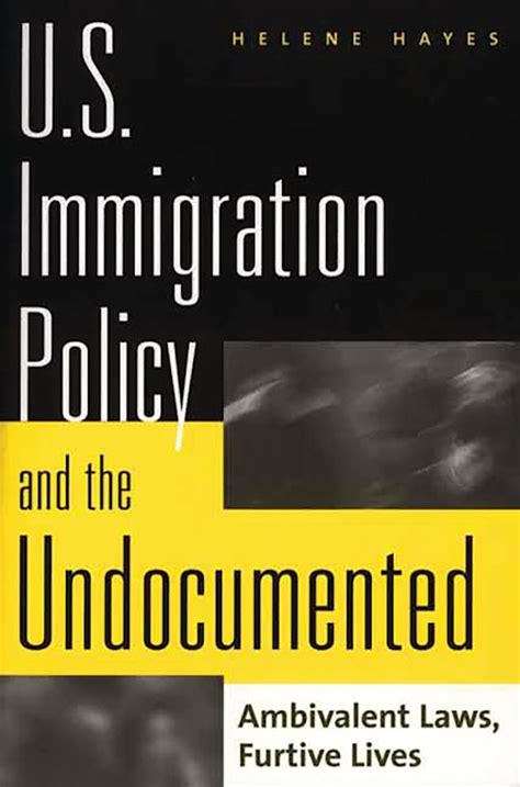 U.S.Immigration Policy and the Undocumented: Ambivalent Laws, Furtive Lives PDF