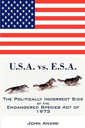 U.s.a. Vs. E.s.a. The Politically Incorrect Side of the Endangered Species Act of 1973 Kindle Editon