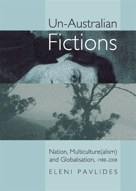 Un-Australian Fictions Nation, Multiculture(Alism) and Globalisation, 1988-2008 Reader