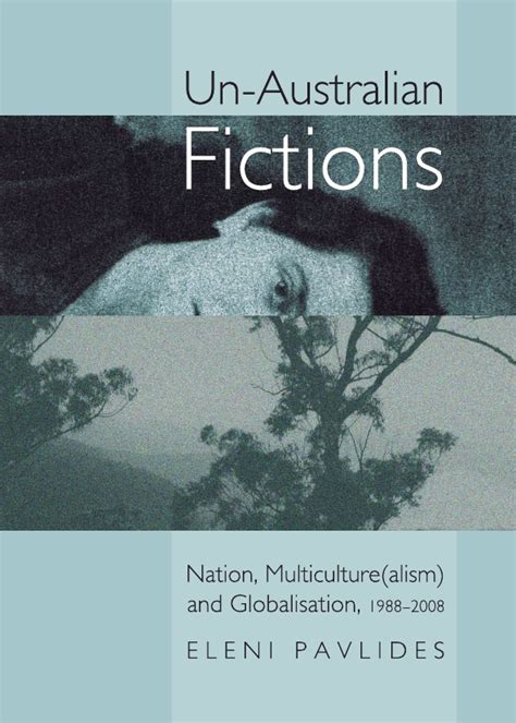 Un-Australian Fictions Nation, Multiculture(Alism) and Globalisation, 1988-2008 Reader