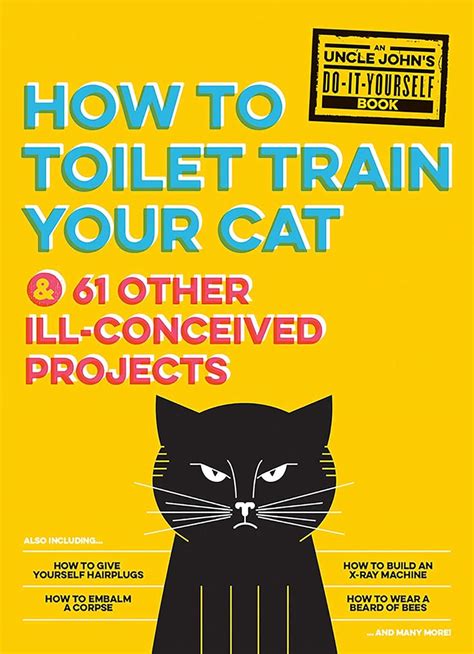 Uncle John s How to Toilet Train Your Cat And 61 Other Ill-Conceived Projects Uncle John s Bathroom Reader Reader