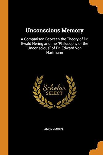 Unconscious Memory A Comparison Between the Theory of Dr Ewald Hering and the Philosophy of the Unconscious of Dr Edward Von Hartmann Doc