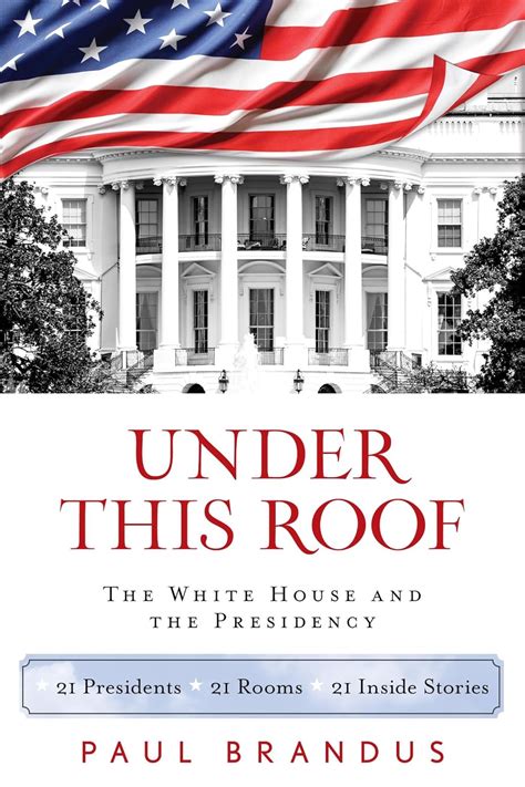 Under This Roof The White House and the Presidency-21 Presidents 21 Rooms 21 Inside Stories PDF