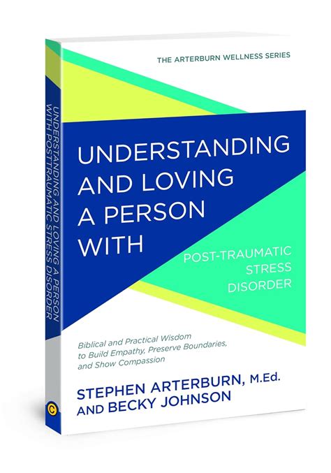 Understanding and Loving a Person with Post-traumatic Stress Disorder Biblical and Practical Wisdom to Build Empathy Preserve Boundaries and Show Compassion The Arterburn Wellness Series Reader