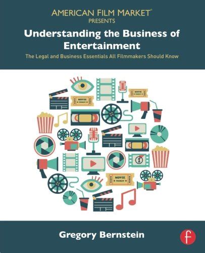 Understanding the Business of Entertainment The Legal and Business Essentials All Filmmakers Should Know American Film Market Presents Reader