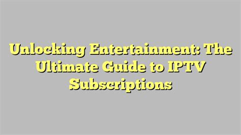 Unlock the World of Entertainment: The Ultimate Guide to IPTV