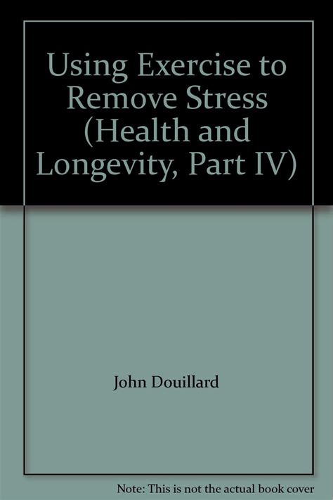 Using Exercise to Remove Stress Health and Longevity Part IV Doc