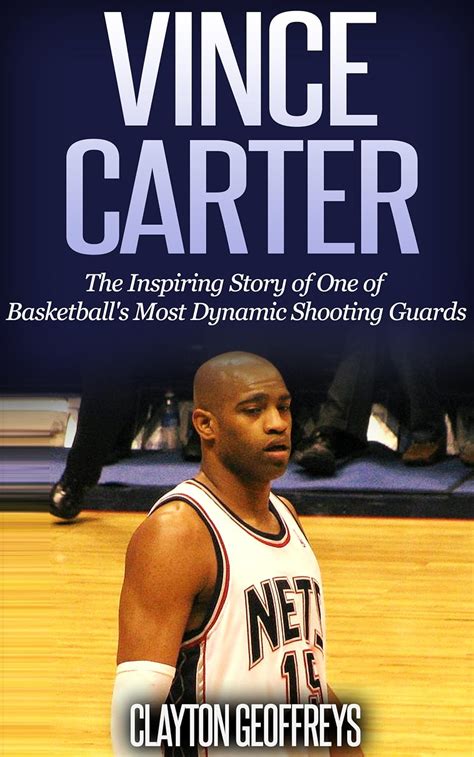 Vince Carter The Inspiring Story of One of Basketball s Most Dynamic Shooting Guards Basketball Biography Books