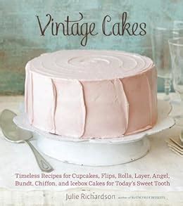 Vintage Cakes Timeless Recipes for Cupcakes Flips Rolls Layer Angel Bundt Chiffon and Icebox Cakes for Today s Sweet Tooth Kindle Editon
