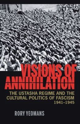 Visions of Annihilation The Ustasha Regime and the Cultural Politics of Fascism Reader