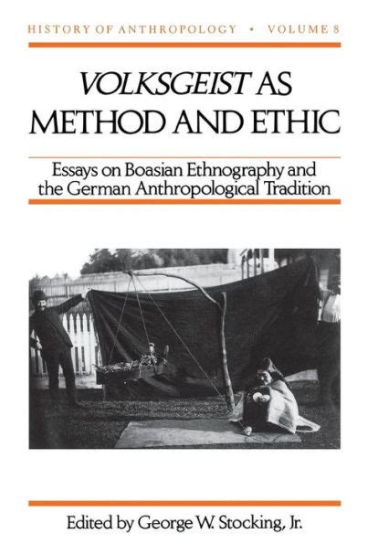Volksgeist as Method and Ethic Essays on Boasian Ethnography and the German Anthropological Traditio Reader