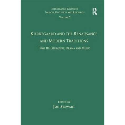 Volume 5 Tome III Kierkegaard and the Renaissance and Modern Traditions Literature Drama and Music Kierkegaard Research Sources Reception and Resources PDF