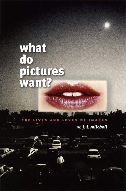 WHAT DO PICTURES WANT THE LIVES AND LOVES OF IMAGES BY WJT MITCHELL Ebook PDF