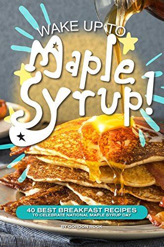 Wake Up to Maple Syrup 40 Best Breakfast Recipes-To Celebrate National Maple Syrup Day Kindle Editon