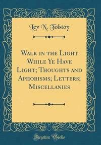 Walk In The Light While Ye Have Light Thoughts And Aphorisms Letters Miscellanies 1905 Reader