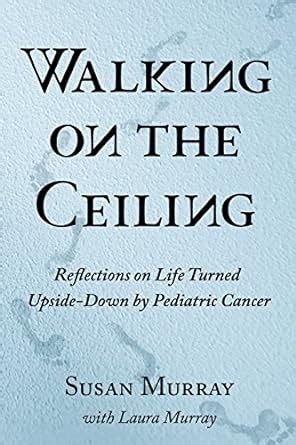 Walking on the Ceiling Reflections on Life Turned Upside-down by Pediatric Cancer Kindle Editon