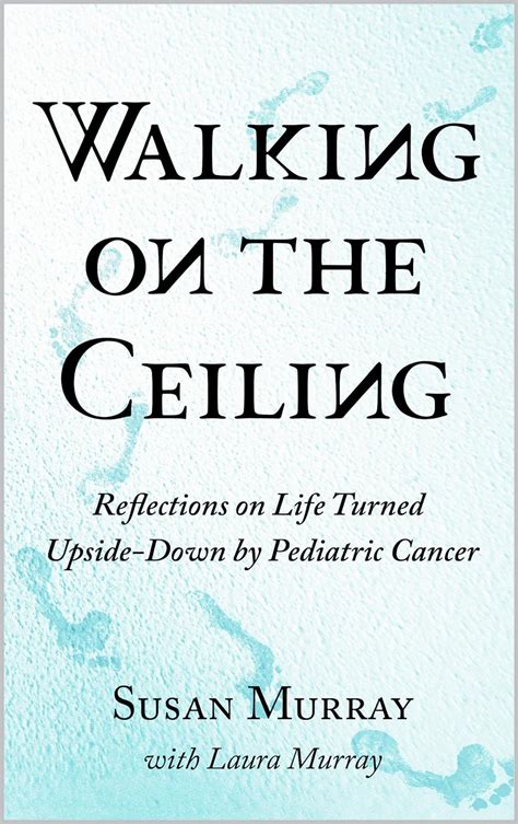 Walking on the Ceiling Reflections on Life Turned Upside-down by Pediatric Cancer Kindle Editon