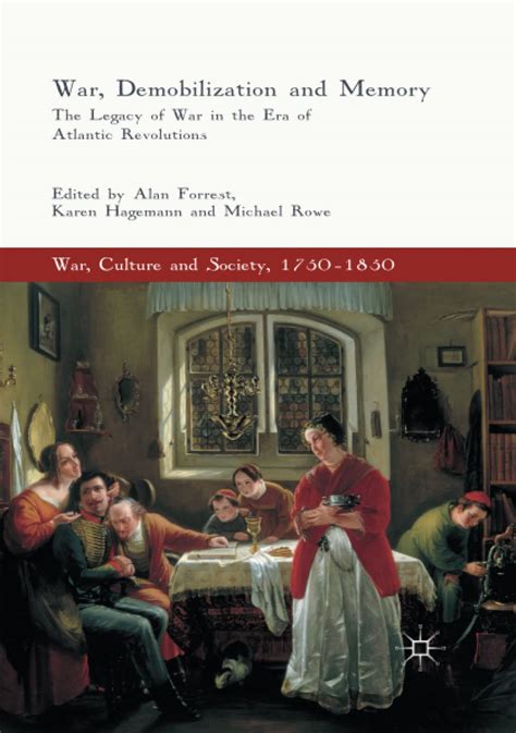 War Demobilization and Memory The Legacy of War in the Era of Atlantic Revolutions War Culture and Society 1750-1850 Epub