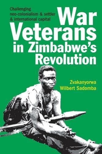 War Veterans in Zimbabwes Revolution. Challenging Neo-colonialism and Settler and International Capital Ebook PDF