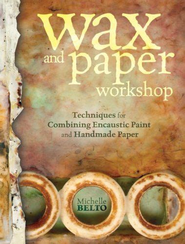 Wax and Paper Workshop Techniques for Combining Encaustic Paint and Handmade Paper Doc