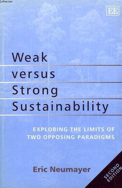 Weak Versus Strong Sustainability Exploring the Limits of Two Opposing Paradigms Reader