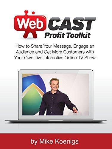 Webcast Profit Toolkit How to Share Your Message Engage an Audience and Get More Customers with Your Own Live Interactive Online TV Show Reader