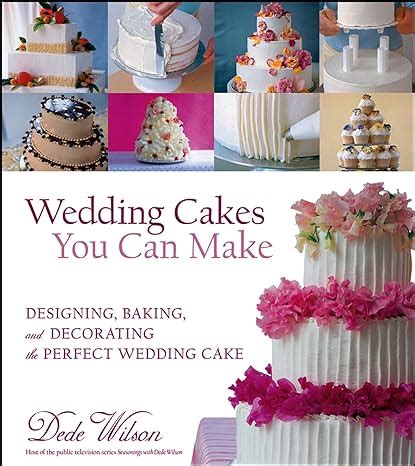 Wedding Cakes You Can Make Designing Baking and Decorating the Perfect Wedding Cake Reader