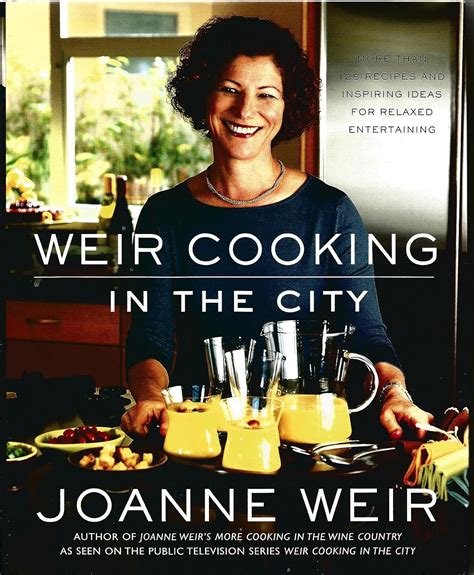 Weir Cooking in the City More than 125 Recipes and Inspiring Ideas for Relaxed Entertaining Kindle Editon