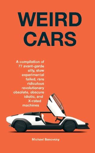 Weird Cars A compilation of 77 avant garde silly slow experimental failed rare ridiculous revolutionary obsolete obscure idiotic and X-rated machines Reader