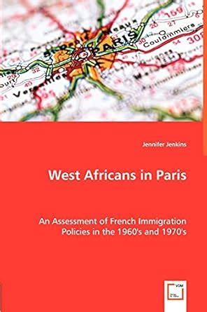 West Africans in Paris An Assessment of French Immigration Policies in the 1960 s and 1970 s Reader