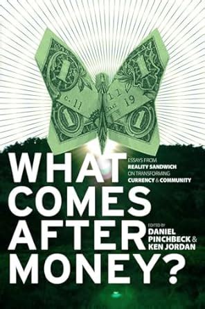 What Comes After Money Essays from Reality Sandwich on Transforming Currency and Community PDF