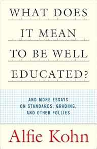 What Does it Mean to Be Well Educated And Other Essays on Standards Grading and Other Follies Doc